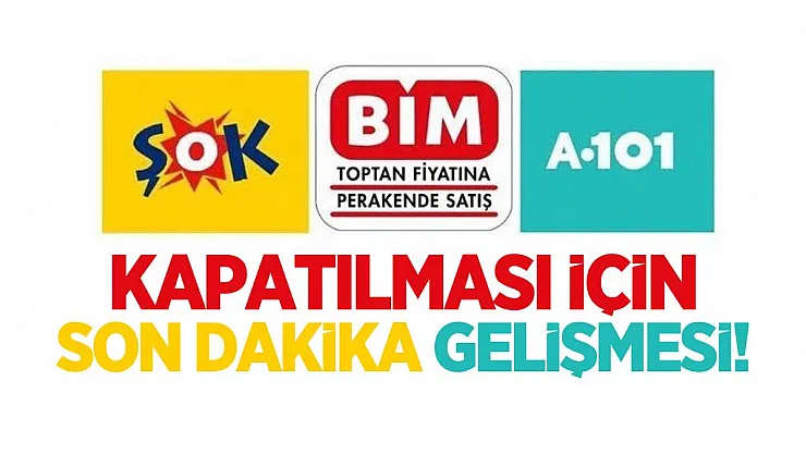 A101, ŞOK ve Bim kapatılması için son dakika gelişmesi!