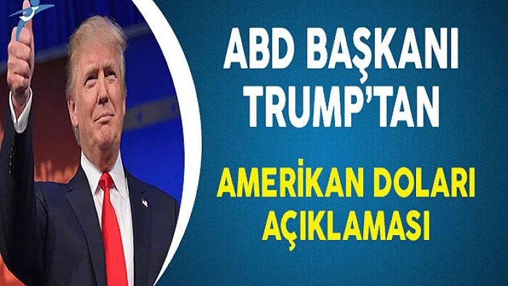 ABD Başkanı Trump'tan Amerikan Doları Açıklaması