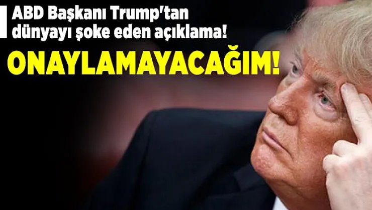ABD Başkanı Trump'tan dünyayı şoke eden açıklama! Onaylamayacağım!