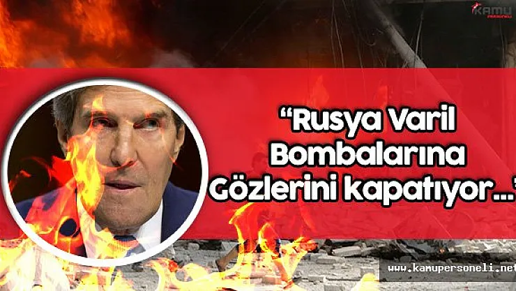 ABD Dışişleri Bakanı Kerry: " Rusya Varil Bombalarına Gözlerini Kapatıyor"