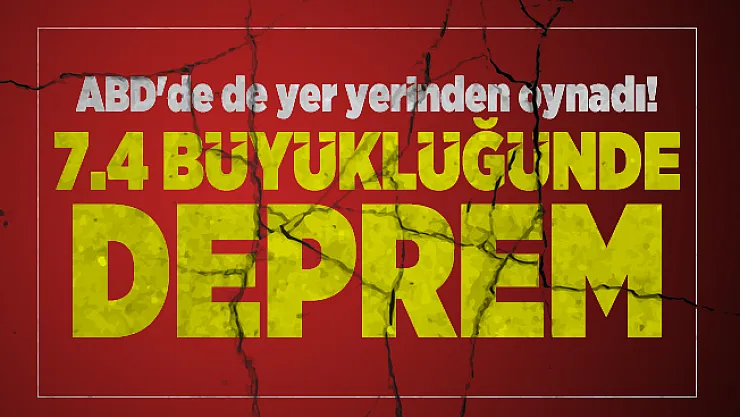 ABD'de de yer yerinden oynadı! 7.4 büyüklüğünde deprem oldu!
