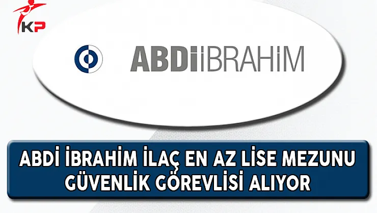 Abdi İbrahim İlaç En Az Lise Mezunu Güvenlik Görevlisi Alıyor