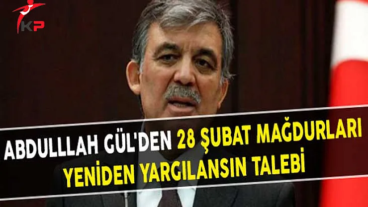 Abdulllah Gül'den 28 Şubat Mağdurları Yeniden Yargılansın Talebi