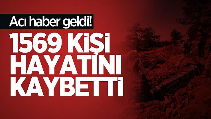 Acı haber geldi! 1569 kişi hayatını kaybetti