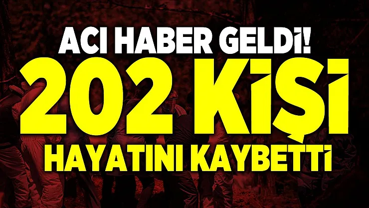 Acı haber geldi! 202 vatandaşımız hayatını kaybetti