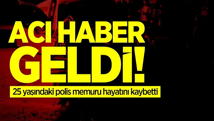 Acı haber geldi! 25 yaşındaki polis memuru hayatını kaybetti