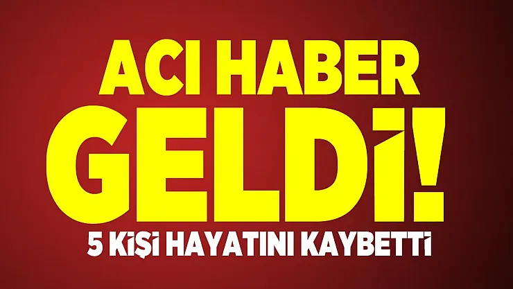 Acı haber geldi! 5 kişi hayatını kaybetti