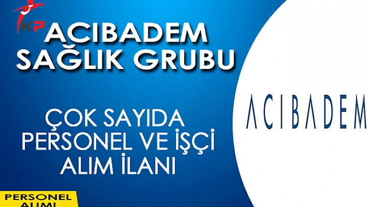 Acıbadem Çok Sayıda İşçi ve Personel Alım İlanı Yayımladı
