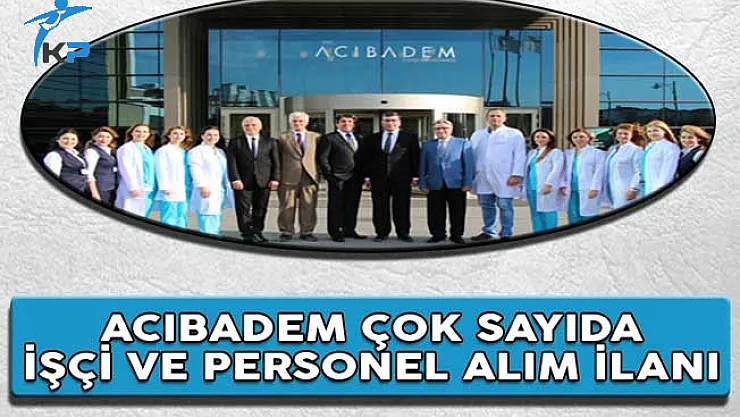 Acıbadem Sağlık Grubu Çok Sayıda İşçi ve Personel Alım İlanı