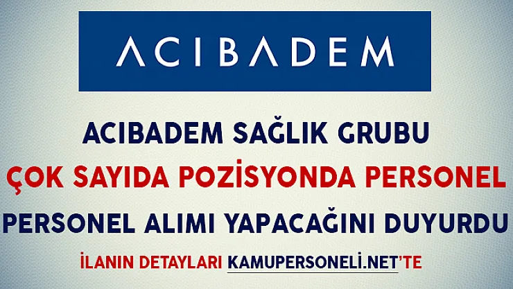Acıbadem Sağlık Grubu Çok Sayıda Kadroda Personel Alımı Yapacağını İlan Etti