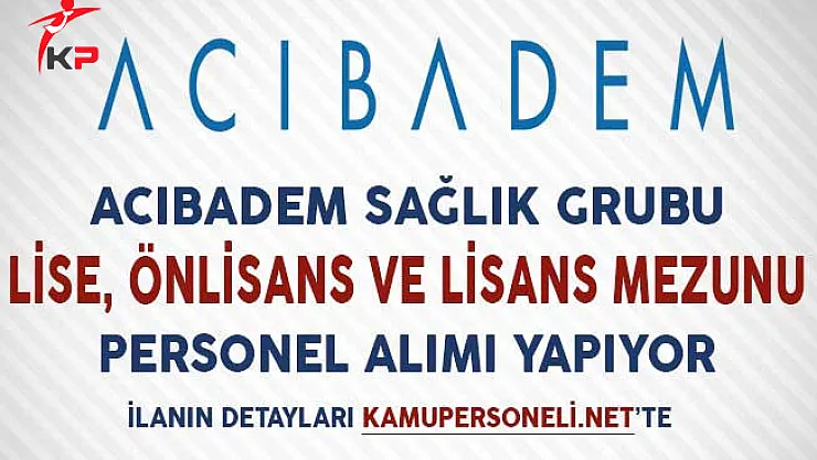 Acıbadem Sağlık Grubu Lise, Önlisans ve Lisans Mezunu Personel Alımı Yapıyor