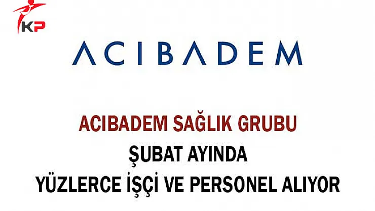 Acıbadem Sağlık Grubu Şubat Ayında Yüzlerce İşçi ve Personel Alımı Yapıyor