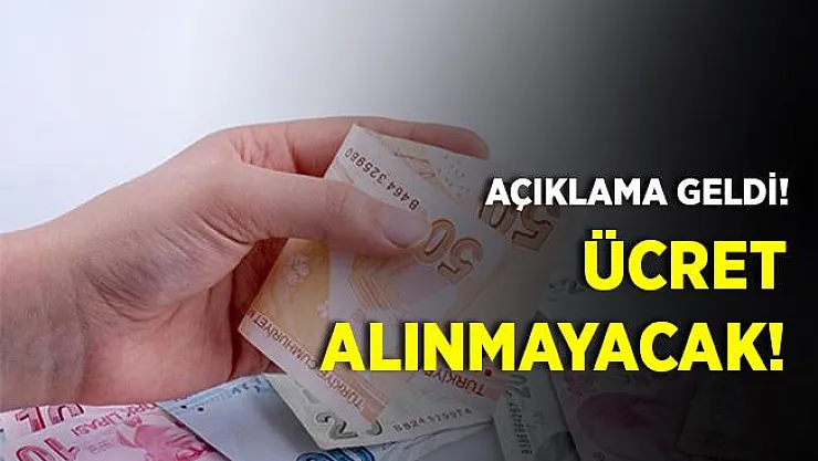 Açıklama geldi! Ücret alınmayacak!