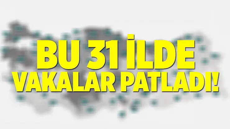 Açıklandı! Bu 31 ilde vakalar resmen patladı!