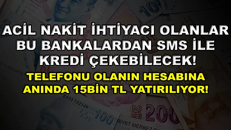 Acil nakit ihtiyacı olanlar bu bankalardan SMS ile kredi çekebilecek! Telefonu olanın hesabına anında 15 bin TL yatırılıyor!