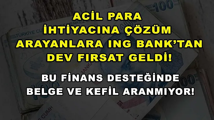Acil para ihtiyacına çözüm arayanlara ING Bank'tan dev fırsat geldi! Bu finans desteğinde belge ve kefil aranmıyor!