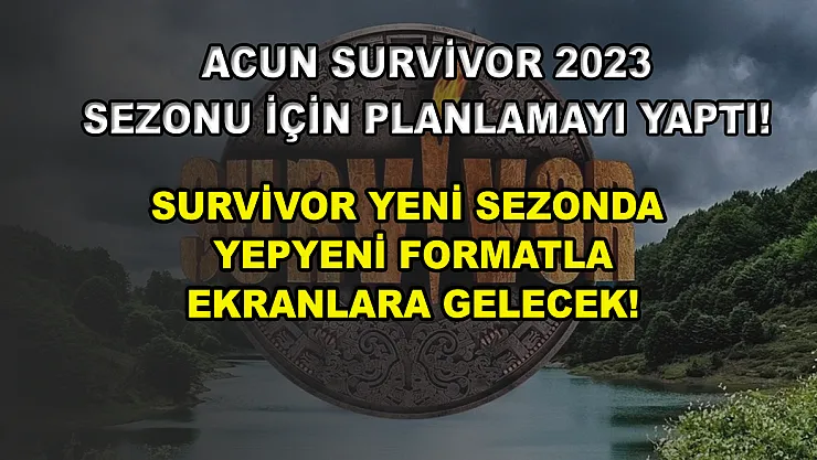 Acun Survivor 2023 sezonu için planlamayı yaptı! Survivor yeni sezonda yepyeni formatla ekranlara gelecek!