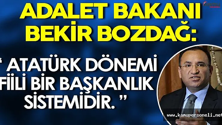 Adalet Bakanı Bekir Bozdağ: " Atatürk dönemi fiili bir başkanlık sistemidir. "