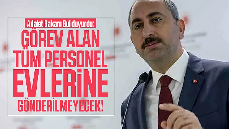 Adalet Bakanı Gül duyurdu: Görev alan tüm personel evlerine gönderilmeyecek!
