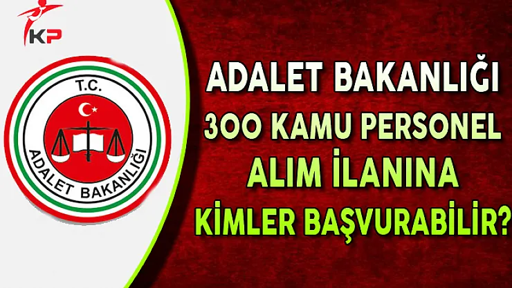 Adalet Bakanlığı 300 Kamu Personel Alımına Kimler Başvurabilir?