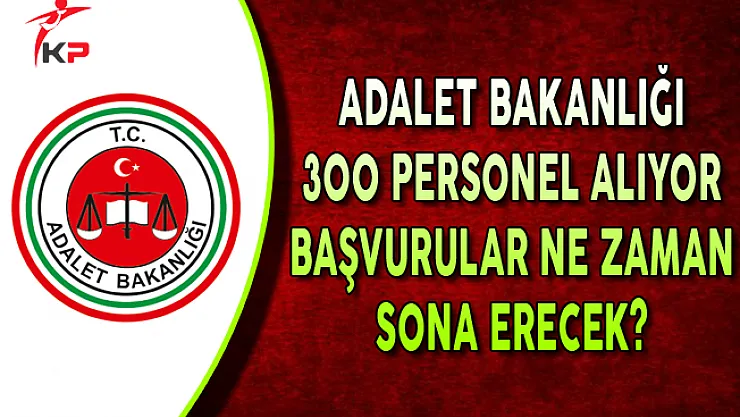 Adalet Bakanlığı 300 Personel Alıyor: Başvurular Ne Zaman Bitiyor?