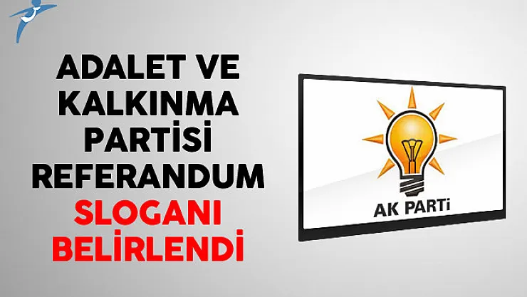 Adalet ve Kalkınma Partisi Referandum Sloganı Belirlendi