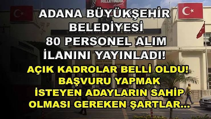 Adana Büyükşehir Belediyesi 80 personel alım ilanını yayınladı! Açık kadrolar belli oldu! Başvuru yapmak isteyen adayların sahip olması gereken şartlar…