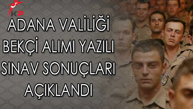 Adana Valiliği Bekçi Alımı Yazılı Sınav Sonuçları Açıklandı