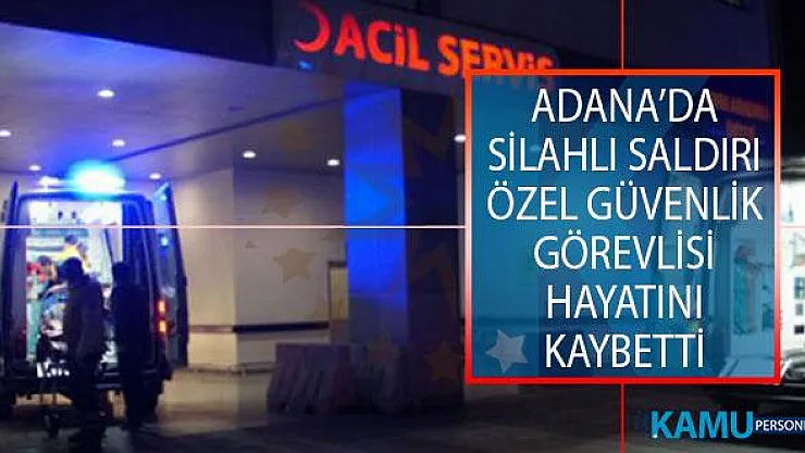 Adana Yüreğir İlçesinde Silahlı Saldırı! Özel Güvenlik Görevlisi Hayatını Kaybetti!