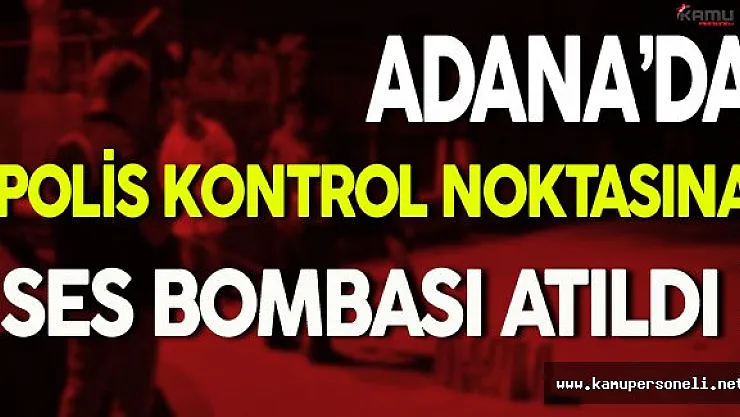 Adana'da Polis Kontrol Noktasına PKK'lı Teröristler Tarafından Ses Bombası Atıldı
