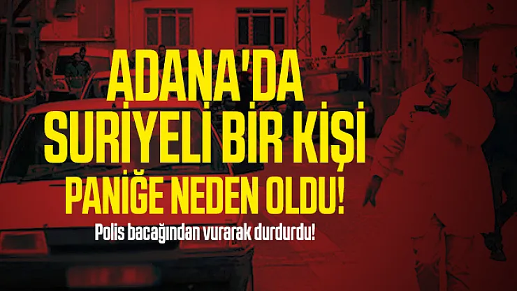 Adana'da Suriyeli bir kişi paniğe neden oldu! Polis vurarak durdurdu!