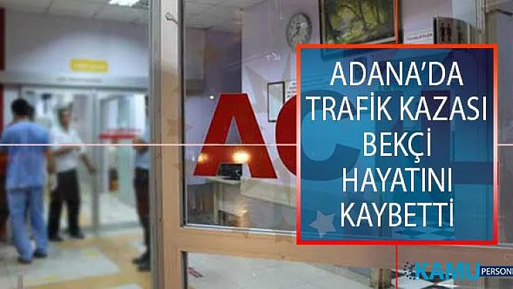Adana'nın Yüreğir İlçesinde Feci Trafik Kazası! Bekçi Hayatını Kaybetti