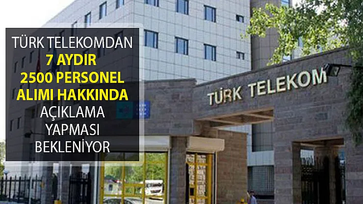 Adaylar 7 Aydır Türk Telekom 2500 Personel Alımı Süreci Hakkında Açıklama Bekliyor!