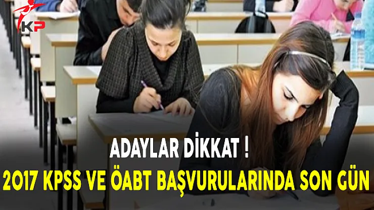 Adaylar Dikkat! 2017 KPSS ve ÖABT Başvurularında Son Gün
