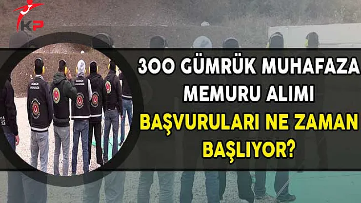 Adaylar Sabırsız ! 300 Gümrük Muhafaza Memuru Alımına Başvurular Ne Zaman Başlayacak?