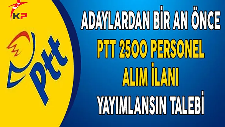 Adaylardan Bir An Önce PTT 2500 Personel Alım İlanı Yayımlansın Talebi