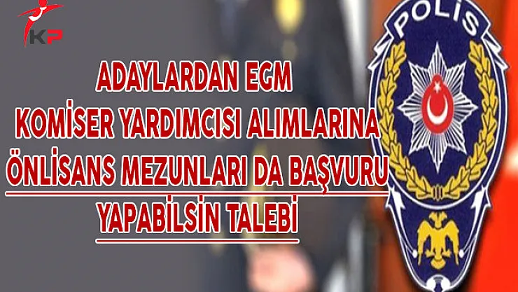 Adaylardan EGM Komiser Yardımcılığı Alımlarına Önlisans Mezunları da Başvurabilsin Talebi