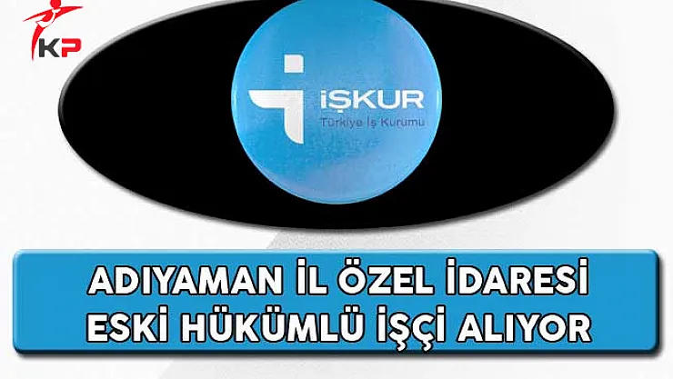 Adıyaman İl Özel İdaresi Eski Hükümlü İşçi Alıyor
