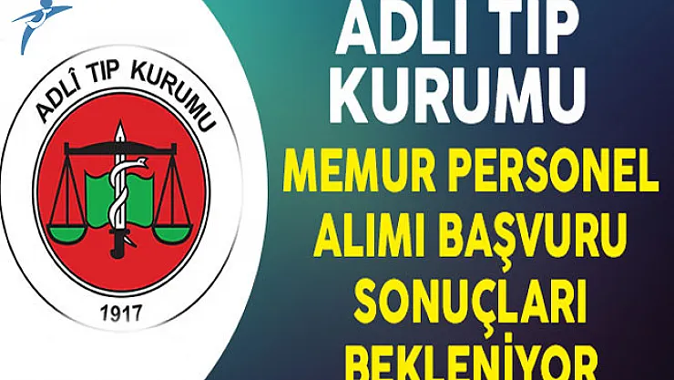 Adli Tıp Kurumu Memur Personel Alımı Başvuru Sonuçları Bekleniyor
