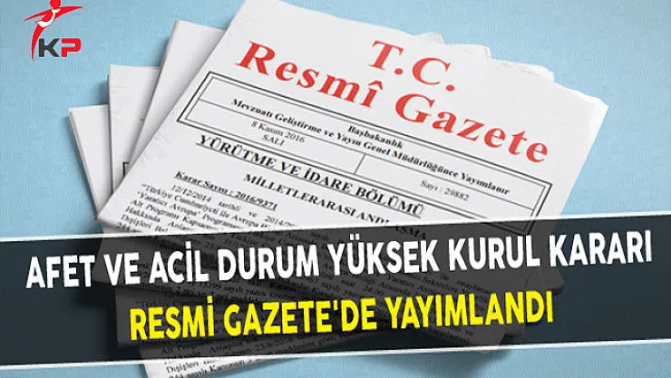Afet ve Acil Durum Yüksek Kurul Kararı Resmi Gazete'de Yayımlandı