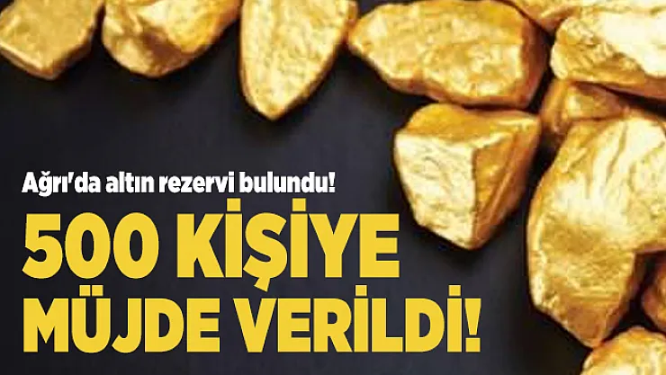 Ağrı'da altın rezervi bulundu! 500 kişiye müjde verildi!