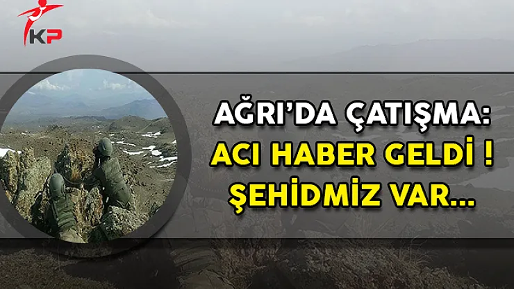 Ağrı'da Çatışma: Acı Haber Geldi ! Şehidimiz Var