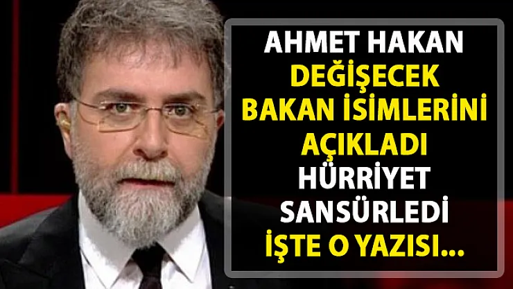 Ahmet Hakan'ın sansürlenen yazısı! Hangi Bakanlar değişecek?