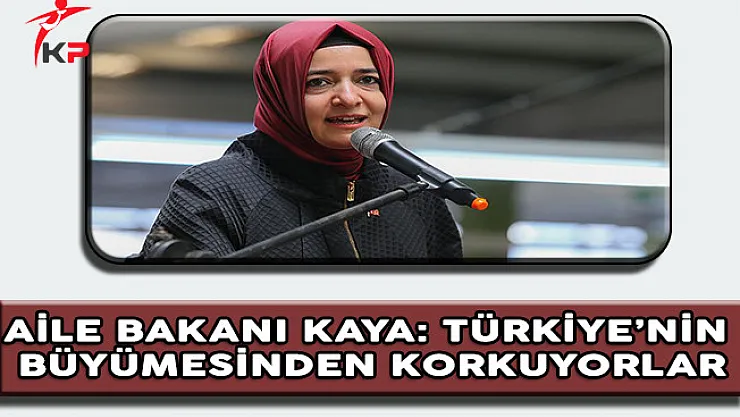 Aile Bakanı Kaya: Türkiye'nin Büyümesinden Korkuyorlar
