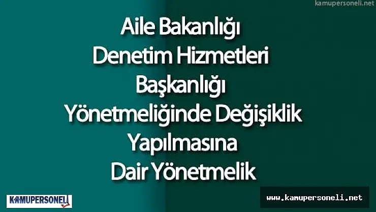 Aile Bakanlığı Denetim Hizmetleri Başkanlığı Yönetmeliğinde Değişiklik Yapılmasına Dair Yönetmelik