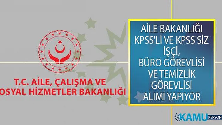 Aile Bakanlığı KPSS'li ve KPSS'siz İşçi, Büro Görevlisi ve Temizlik Görevlisi Alımı İçin İş İlanı Yayımladı!