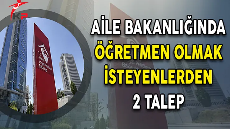 Aile Bakanlığında Öğretmen Olmak İsteyenlerden 2 Talep