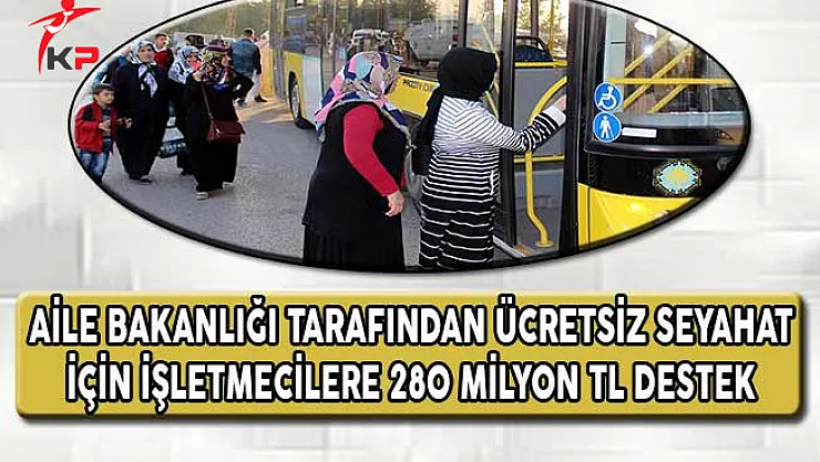 Aile Bakanlığından Ücretsiz Seyahat İçin İşletmecilere 280 Milyon TL Destek !