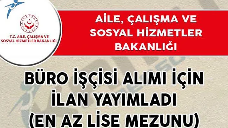 Aile, Çalışma ve Sosyal Hizmetler Bakanlığı Büro İşçisi Alımı İçin İlan Yayımladı! (En Az Lise Mezunu)