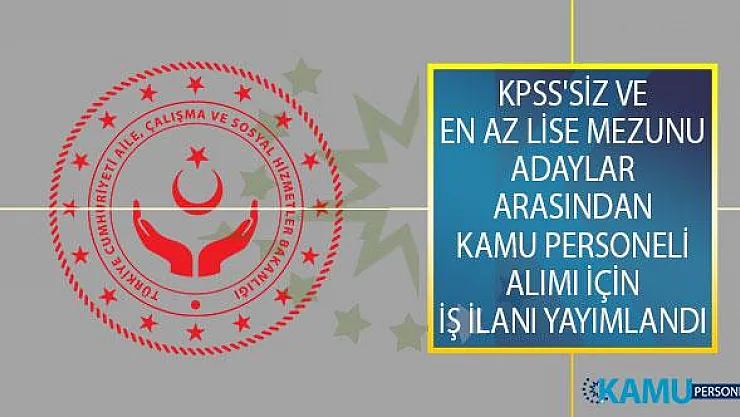 Aile, Çalışma ve Sosyal Hizmetler Bakanlığı KPSS'siz ve En Az Lise Mezunu Adaylar Arasından Kamu Personeli Alımı İçin İş İlanı Yayımladı!
